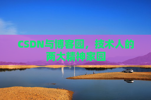 CSDN与博客园，技术人的两大精神家园